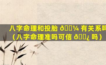 八字命理和投胎 🌼 有关系吗（八字命理准吗可信 🌿 吗）